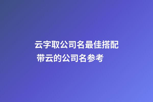 云字取公司名最佳搭配 带云的公司名参考-第1张-公司起名-玄机派